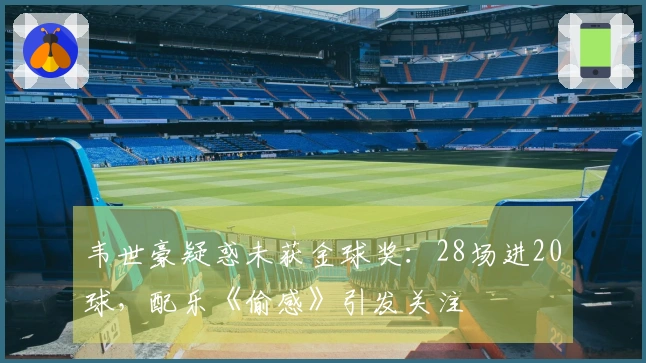 韦世豪疑惑未获金球奖：28场进20球，配乐《偷感》引发关注