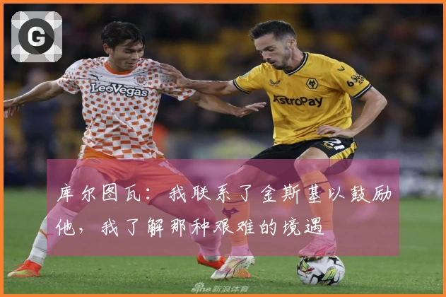 库尔图瓦：我联系了金斯基以鼓励他，我了解那种艰难的境遇