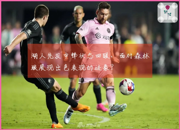 湖人先发中锋状态回暖，面对森林狼展现出色表现的迹象？