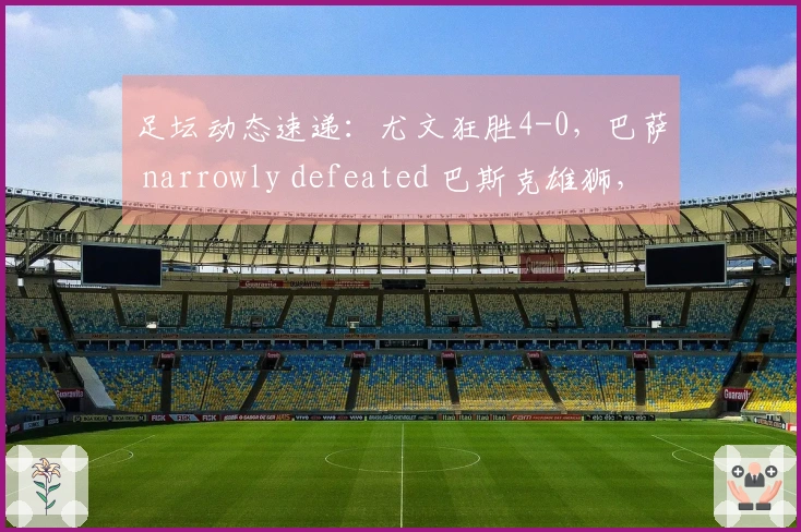 足坛动态速递：尤文狂胜4-0，巴萨 narrowly defeated 巴斯克雄狮，曼城战胜喜鹊