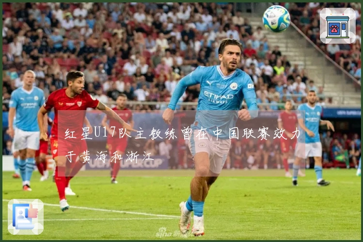 红星U17队主教练曾在中国联赛效力于黄海和浙江