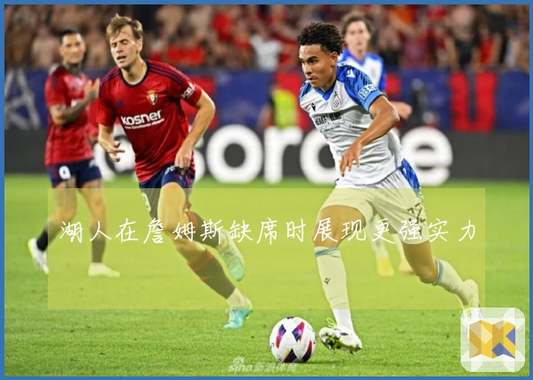 湖人在詹姆斯缺席时展现更强实力