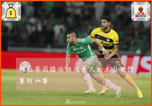 维拉蒂因膝伤缺席意大利本月世预赛附加赛