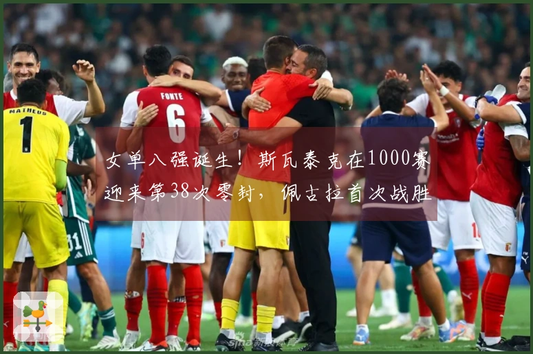 女单八强诞生！斯瓦泰克在1000赛迎来第38次零封，佩古拉首次战胜老对手