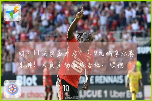 明日11点票务开启！9.9元畅享比赛乐趣！大良主场激战杏坛，顺德“德甲”大良荣耀等你亲历！