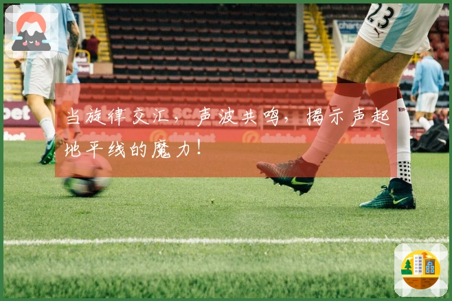 当旋律交汇，声波共鸣，揭示声起地平线的魔力！