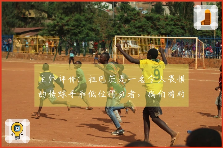 主帅评价：祖巴茨是一名令人畏惧的传球手和低位得分者，我们将对他进行包夹。