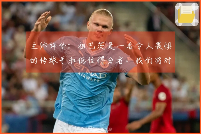 主帅评价：祖巴茨是一名令人畏惧的传球手和低位得分者，我们将对他进行包夹。