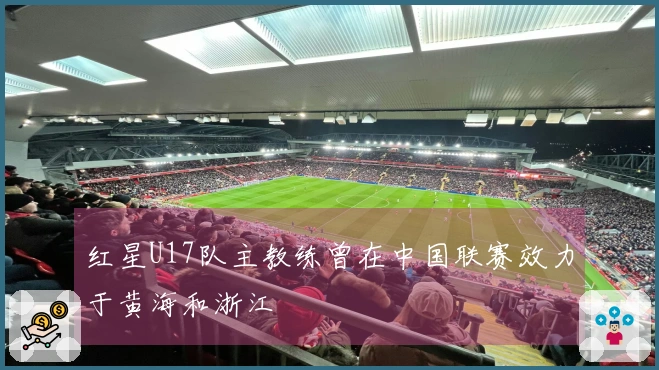 红星U17队主教练曾在中国联赛效力于黄海和浙江